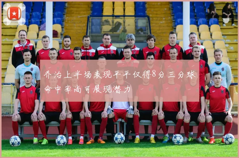 乔治上半场表现平平仅得8分三分球命中率尚可展现潜力