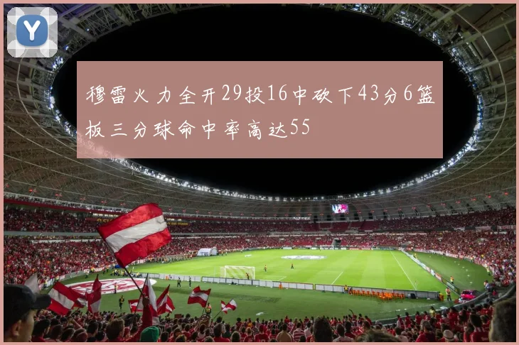 穆雷火力全开29投16中砍下43分6篮板三分球命中率高达55