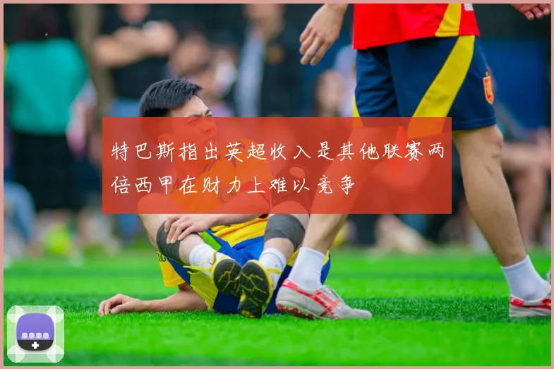 特巴斯指出英超收入是其他联赛两倍西甲在财力上难以竞争