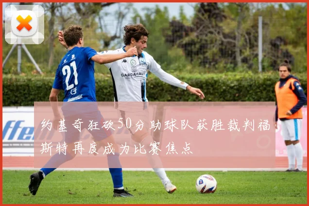 约基奇狂砍50分助球队获胜裁判福斯特再度成为比赛焦点