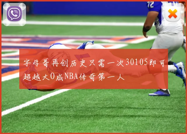 字母哥再创历史只需一次30105即可超越大O成NBA传奇第一人