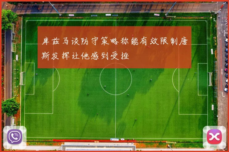 库兹马谈防守策略称能有效限制唐斯发挥让他感到受挫