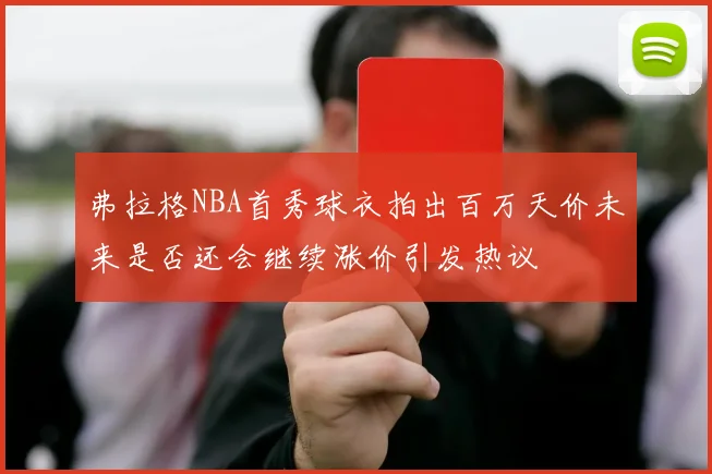 弗拉格NBA首秀球衣拍出百万天价未来是否还会继续涨价引发热议