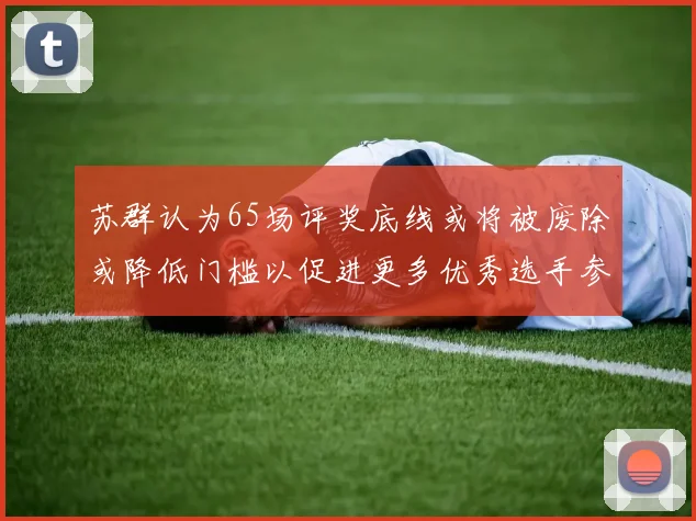 苏群认为65场评奖底线或将被废除或降低门槛以促进更多优秀选手参与