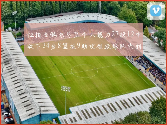 拉梅洛鲍尔尽显个人能力27投12中砍下34分8篮板9助攻难救球队失利